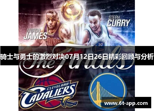 骑士与勇士的激烈对决07月12日26日精彩回顾与分析