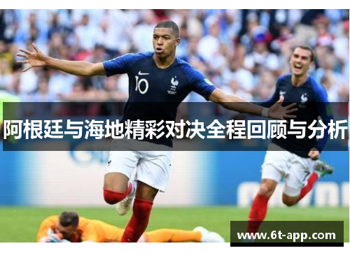 阿根廷与海地精彩对决全程回顾与分析