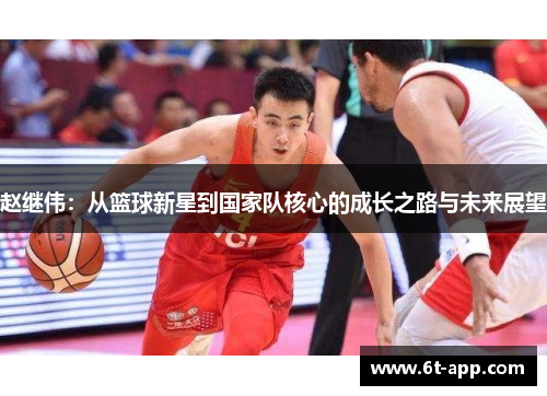 赵继伟：从篮球新星到国家队核心的成长之路与未来展望