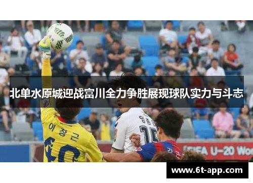 北单水原城迎战富川全力争胜展现球队实力与斗志