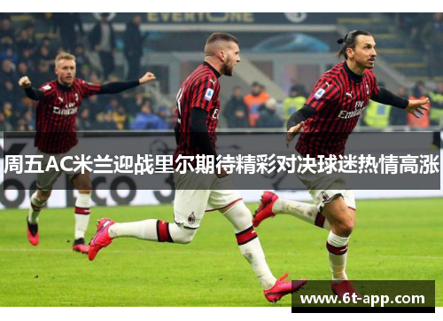 周五AC米兰迎战里尔期待精彩对决球迷热情高涨